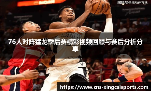 76人对阵猛龙季后赛精彩视频回顾与赛后分析分享